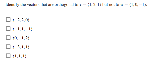 Identify the vectors that are orthogonal to v = (1,2, 1) but not to w = (1,0, – 1).
(-2, 2, 0)
O (-1,1,–1)
(0, –1,2)
O (-3, 1, 1)
O (1,1, 1)

