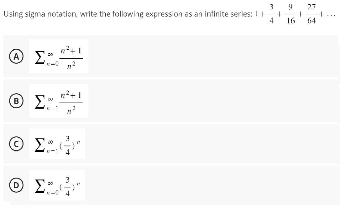 3 9
Using sigma notation, write the following expression as an infinite series: 1+-+
4 16
ΟΣ
® Σ
Β
00
n=0
n2+ 1
2
n
n²+1
n=1 η2
3
Ο Σ n=1 4
3
80
ΟΣ Σ n=0` 4
27
+-+...
64
