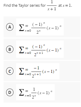 1
Find the Taylor series for — atx=1.
x+1
A
ΘΑ Σ ∞ (-1)"
n=0
2"
Β) Σ
(-1)"
dn=0_2+1
00
(x − 1) "
- (x − 1)"
1
ΟΣ (x-1) "
n=0₂n+1
(0) Σ(x-1)"