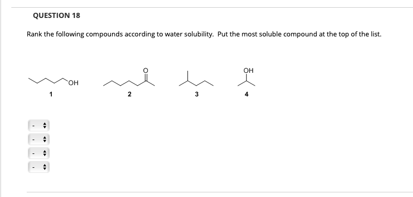 QUESTION 18
Rank the following compounds according to water solubility. Put the most soluble compound at the top of the list.
OH
HO.
2
