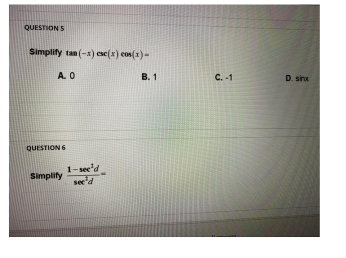 QUESTION 5
Simplify tan (-x) ese(x) cos(x)=
A. O
В. 1
С. -1
D. sinx
QUESTION 6
1- sec'd
Simplify
secd
