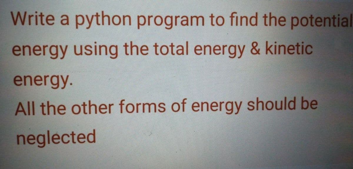 Write a python program to find the potential
energy using the total energy & kinetic
energy.
All the other forms of energy should be
neglected
