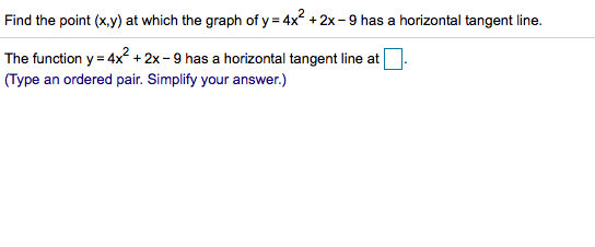 Find the point (x,y) at which the graph of y 4x
2x - 9 has a horizontal tangent line.
=
The function y 4x2 +2x -9 has a horizontal tangent line at
(Type an ordered pair. Simplify your answer.)
