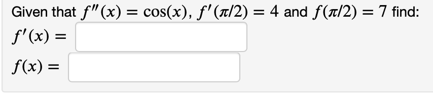 Given that f"(x)
f'(x) =
= cos(x), f' (t/2) = 4 and f(r/2) = 7 find:
f(x) =
