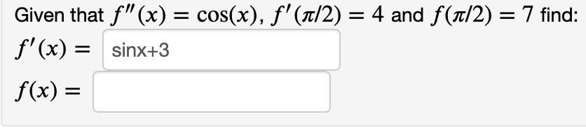 Given that f" (x) = cos(x), f'(t/2) = 4 and f(x/2) = 7 find:
f'(x) =
%3D
sinx+3
f(x) =
