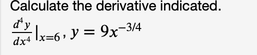 Calculate the derivative indicated.
d* y
dx4 Ix=6• Y = 9x-3/4
