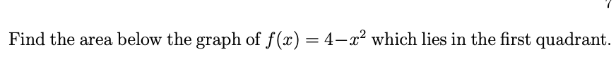 Find the area below the graph of f(x) = 4–x² which lies in the first quadrant.
