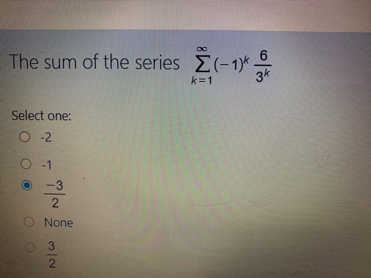 6
The sum of the series E(-1)*
3k
k=1
Select one:
O- 2
-1
-3
None
3
2
