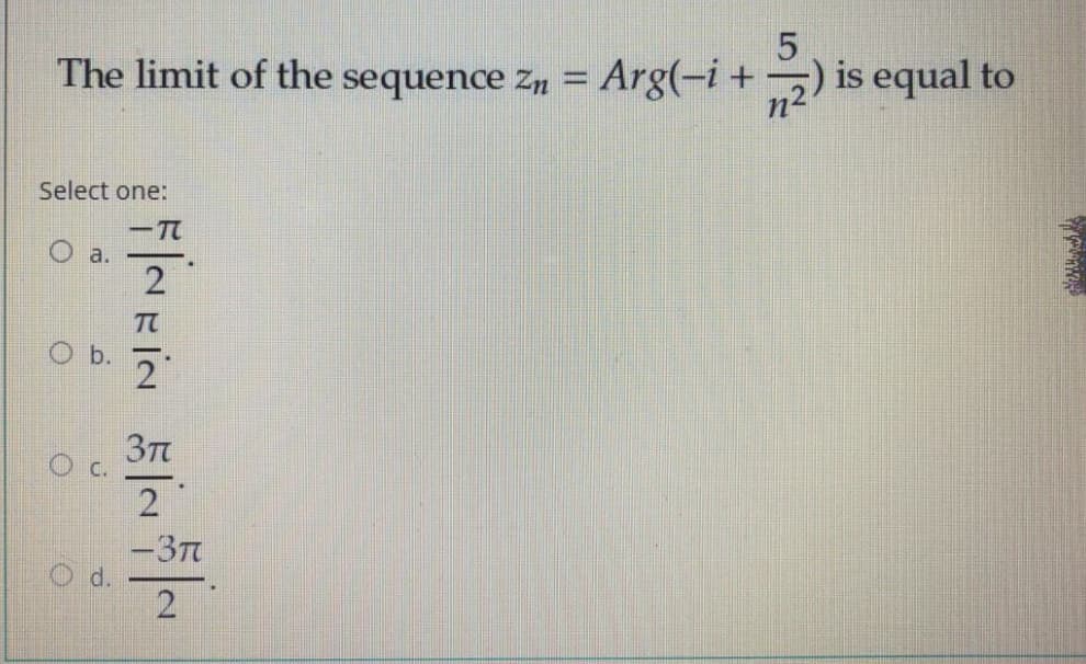 The limit of the sequence Zn =
Arg(-i +
is equal to
Select one:
C.
2
-37
d.
2
b.
