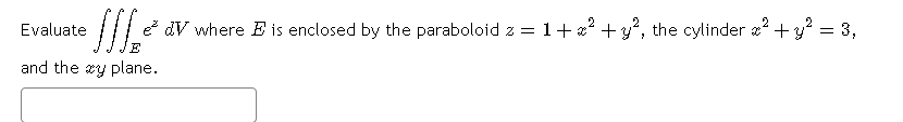 Evaluate
e dV where E is enclosed by the paraboloid z = 1+ x? +y", the cylinder a? + y = 3,
E
and the xy plane.
