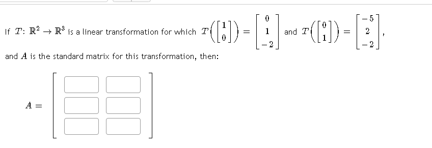 If T: R2 → R is a linear transformation for which T
and T
-2
2
and A is the standard matrix for this transformation, then:
A =
