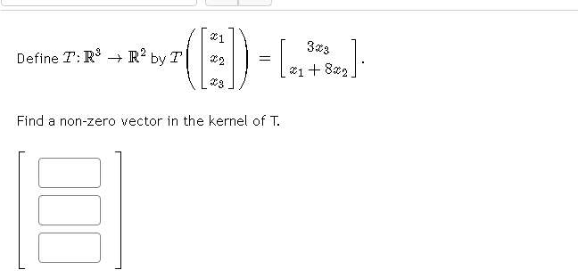 Define T: R -→ R' by T
=
*1+ 822
Find a non-zero vector in the kernel of T.
