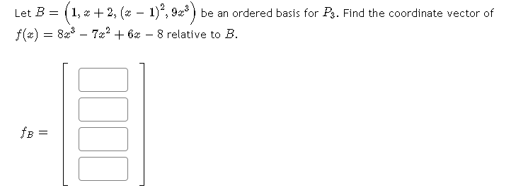 Let B = (1, x + 2, (* – 1), 9x* ) be an ordered basis for Pg. Find the coordinate vector of
f(2) =
= 8x - 7x2 + 6x
8 relative to B.
fB
