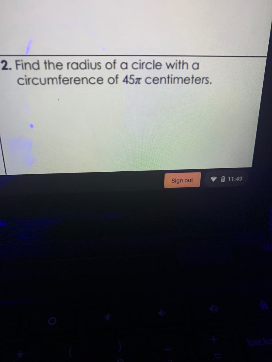 2. Find the radius of a circle with a
circumference of 45z centimeters.
Sign out
9 11:49
backe
