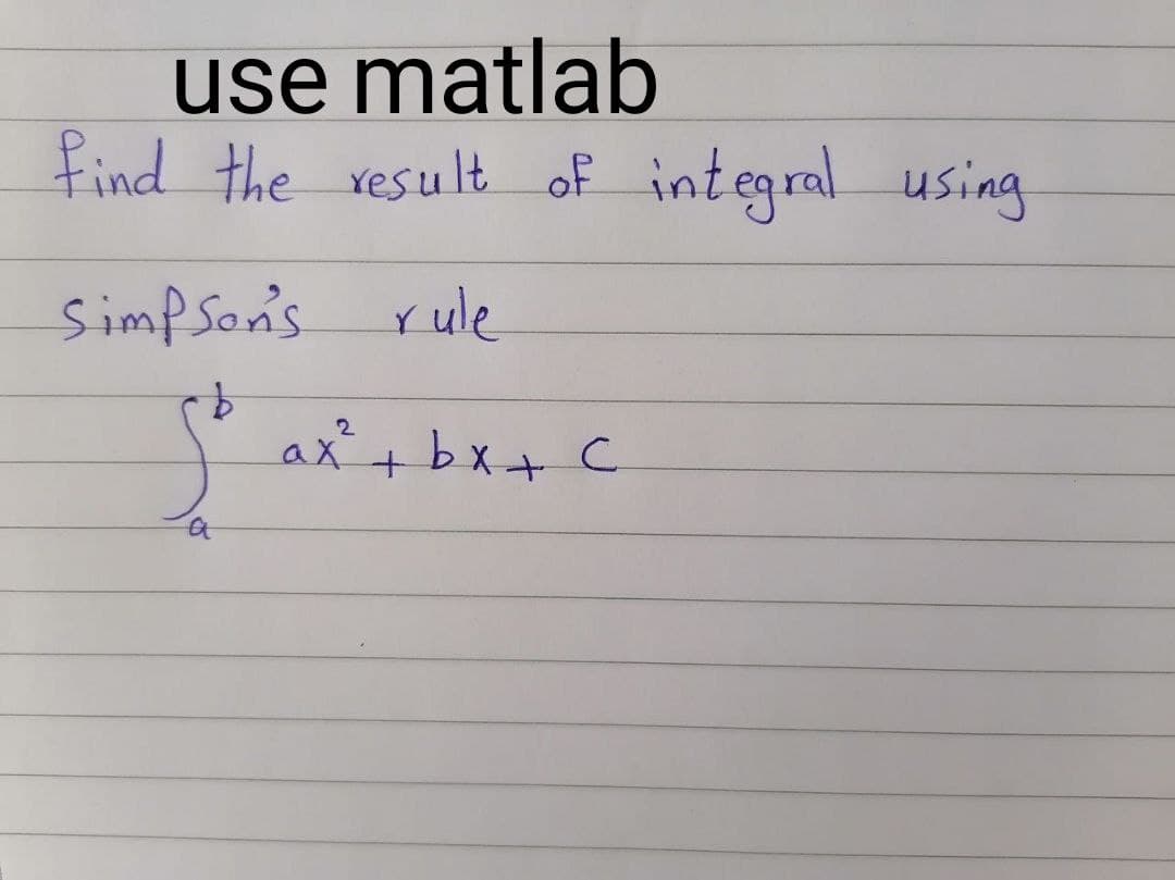use matlab
find the result of integral using
Simpson's
rule
ax+ bx+ C
