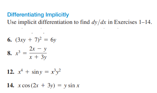 Differentiating Implicitly
Use implicit differentiation to find dy/dx in Exercises 1–14.
6. (3xy + 7)² = 6y
2x – y
-
8. x
x + 3y
12. x* + siny = x'y?
14. x cos (2x + 3y) = y sin x
