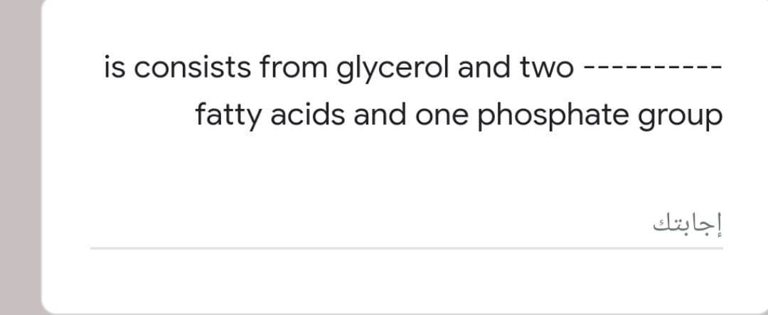 is consists from glycerol and two
fatty acids and one phosphate group
إجابتك
