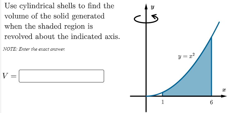 Use cylindrical shells to find the
volume of the solid generated
when the shaded region is
revolved about the indicated axis.
NOTE: Enter the exact answer.
y = x?
V
1
