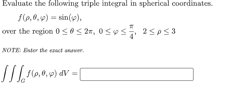 Evaluate the following triple integral in spherical coordinates.
f(p, 0,9) = sin(y),
over the region 0 <0< 27, 0 <ys, 2<p< 3
NOTE: Enter the exact answer.
(0,0,4) aV =
G
