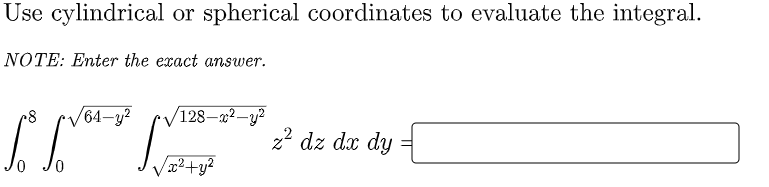 Use cylindrical or spherical coordinates to evaluate the integral.
NOTE: Enter the exact answer.
/64–y²
/128–22 –y?
2? dz dx dy
