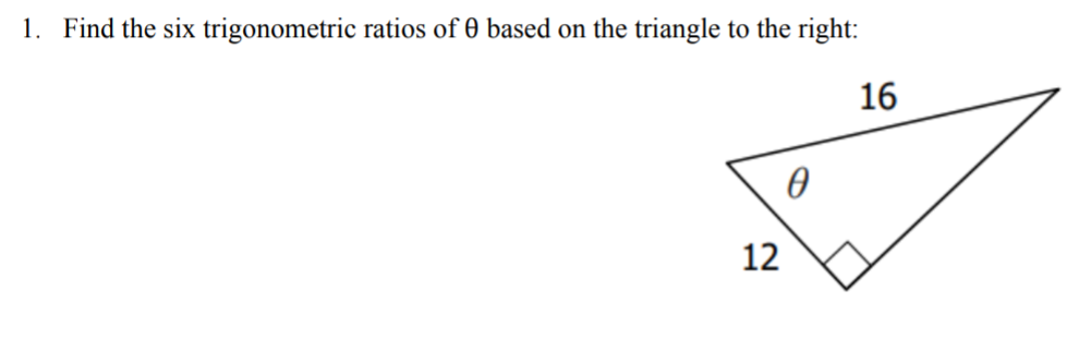 1. Find the six trigonometric ratios of 0 based on the triangle to the right:
16
12
