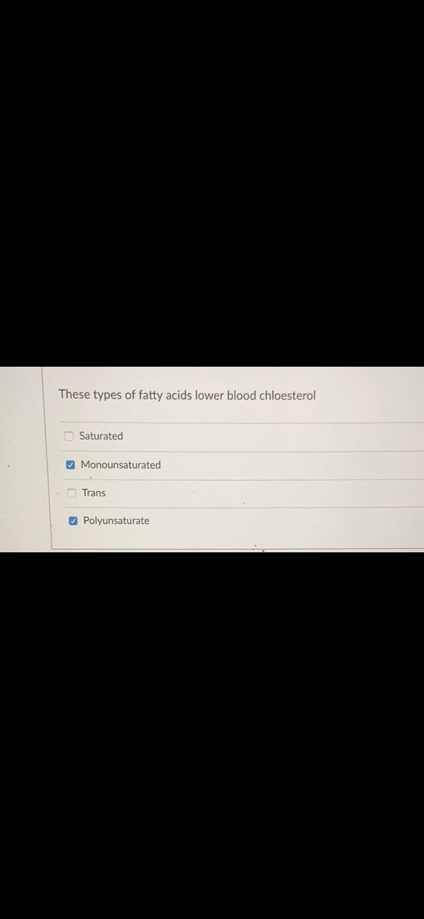 These types of fatty acids lower blood chloesterol
O Saturated
O Monounsaturated
Trans
O Polyunsaturate

