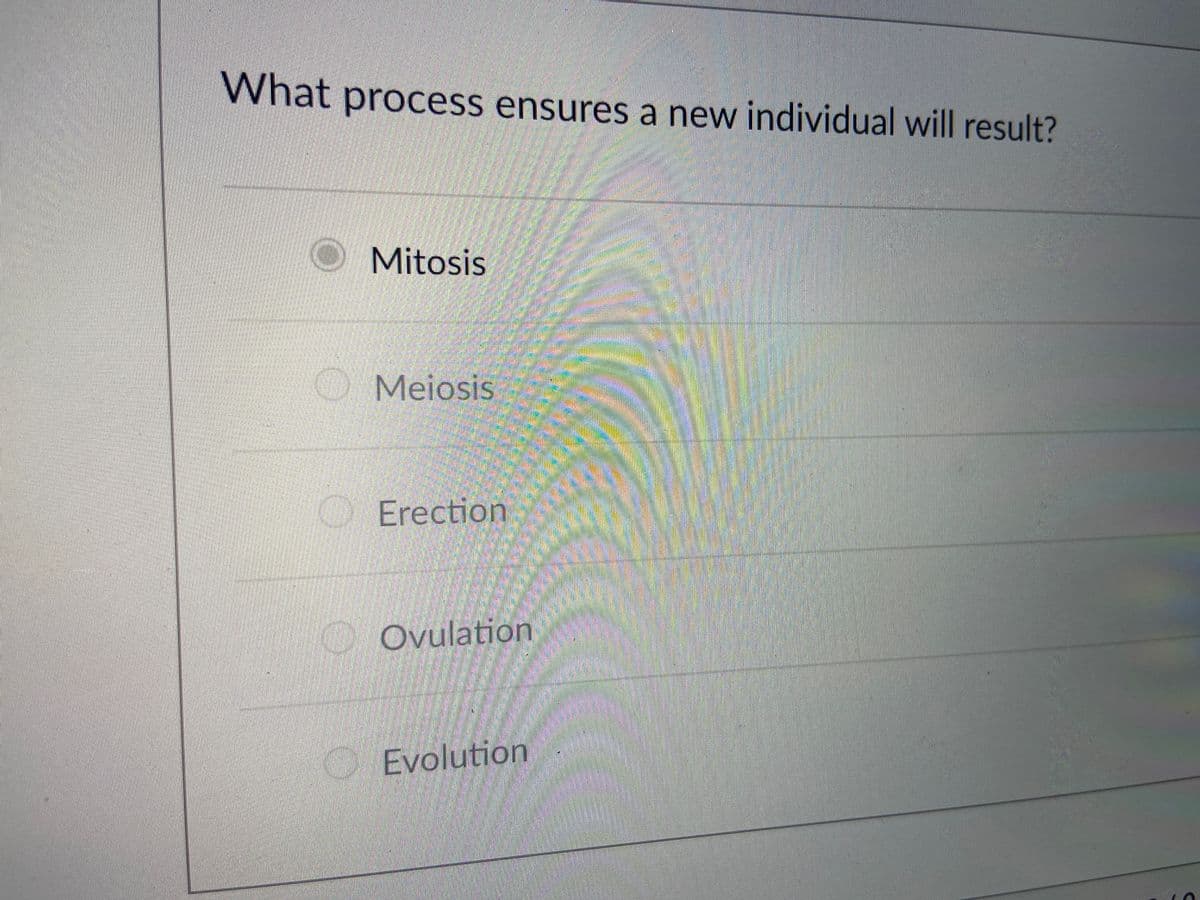 What process ensures a new individual will result?
O Mitosis
Meiosis
Erection
D Ovulation
Evolution
