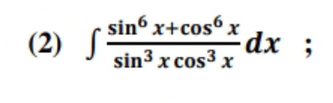 (2) J
sin6 x+cos6 x
sin³ x cos³ x
dx ;