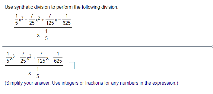 Use synthetic division to perform the following division.
1
7
7
x²2
1
- 25* 125
+
5
X-
625
1
X-
5
1
7
7
x2 +
X-
125
1
25
625
X-
5
(Simplify your answer. Use integers or fractions for any numbers in the expression.)
