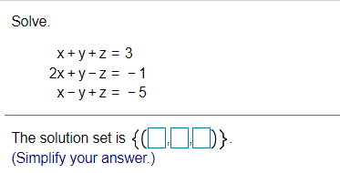 Solve.
X+y+z = 3
2x + y-z = - 1
X- y+z = -5
The solution set is {OID}:
(Simplify your answer.)
