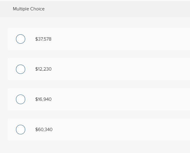 Multiple Choice
$37,578
$12,230
$16,940
$60,340
