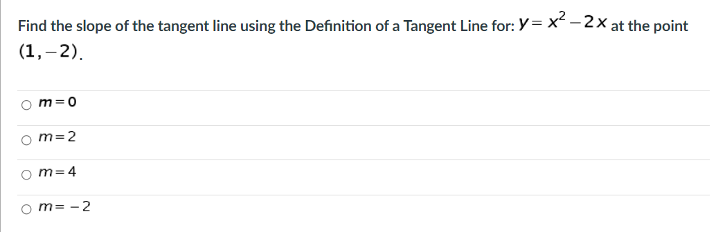 Find the slope of the tangent line using the Definition of a Tangent Line for: Y= x -2x at the point
(1,–2).
o m=0
o m=2
o m=4
o m= - 2
