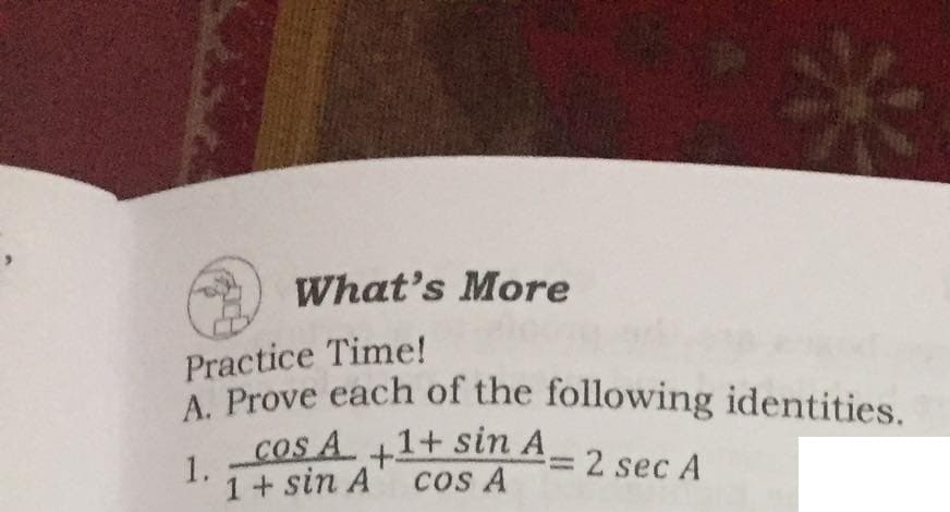 A. Prove each of the following identities.
What's More
Practice Time!
Cos A +1+ sin A
1.
1+ sin A
COs A
2 sec A
