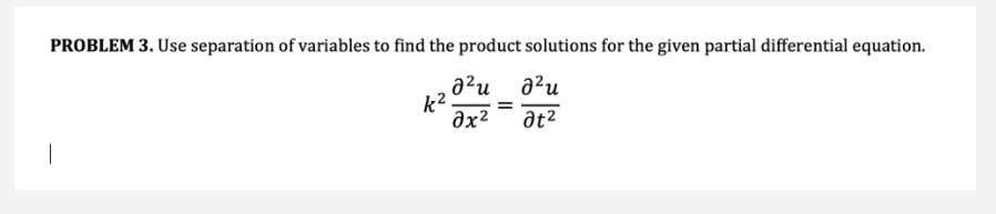 PROBLEM 3. Use separation of variables to find the product solutions for the given partial differential equation.
a²u a?u
k2
Əx²
