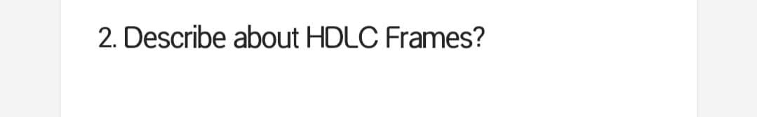 2. Describe about HDLC Frames?
