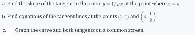 a. Find the slope of the tangent to the curve y = 1//a at the point where æ = a.
b. Find equations of the tangent lines at the points (1, 1) and ( 4,
(*).
C.
Graph the curve and both tangents on a common screen.
