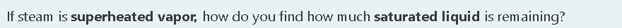 If steam is superheated vapor, how do you find how much saturated liquid is remaining?
