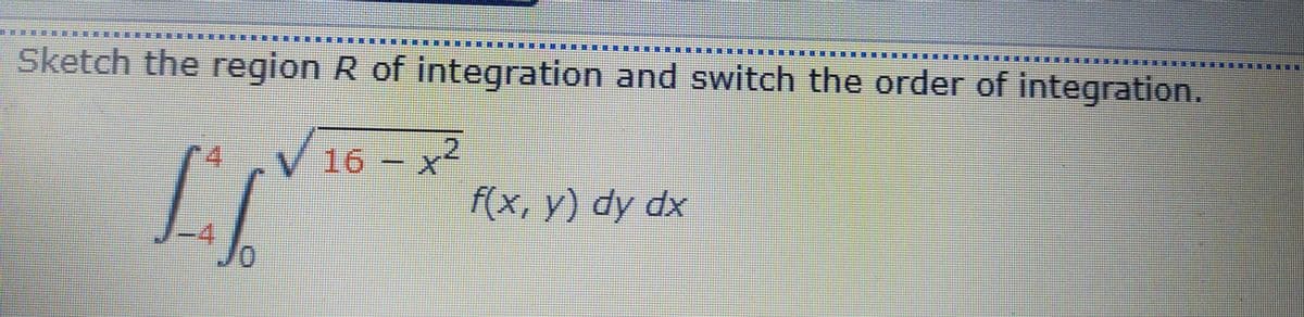 中班一班:
Sketch the region R of integration and switch the order of integration.
HB HE
***
16- x²
f(x, y) dy dx
