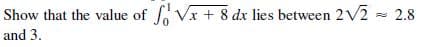 Show that the value of Vx + 8 dx lies between 2V2 - 2.8
and 3.
