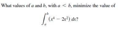 What values of a and b, with a < b, minimize the value of
(x* – 2r?) dr?
