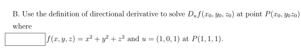 B. Use the definition of directional derivative to solve Duf (xo, Yo, zo) at point P(xo, Yo%o)
where
f(x, y, z) = x² + y² + z² and u = (1,0, 1) at P(1,1, 1).
