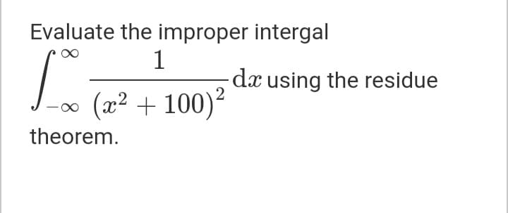 Evaluate the improper intergal
1
dx using the residue
(x² + 100)²
theorem.
