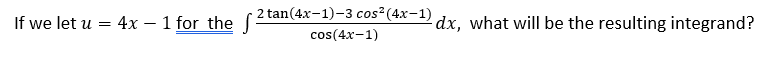 2 tan(4x-1)-3 cos²(4x-1) dr. what will be the resulting integrand?
If we let u
4x – 1 for the f
cos(4x-1)
