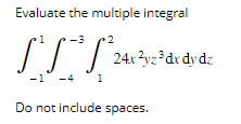 Evaluate the multiple integral
2
TSS²₂
1
24x2yz ³ dx dy dz
Do not include spaces.