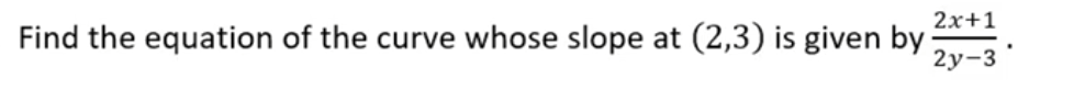 2х+1
Find the equation of the curve whose slope at (2,3) is given by
2у-3
