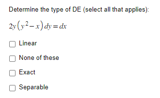 Determine the type of DE (select all that applies):
2y (y²-x) dy=dx
Linear
None of these
Exact
Separable