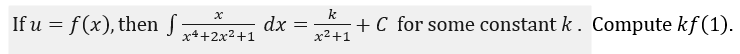 k
If u = f (x), then f
dx
x4+2x2+1
+C for some constant k . Compute kf (1).
x2+1
%3D
