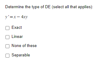 Determine the type of DE (select all that applies):
y'=x - 4xy
Exact
Linear
None of these
Separable