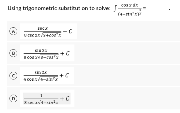 Using trigonometric substitution to solve: f_cos x dx_
(4-sin²x)2
secx
A
+ C
8 csc 2x√3+cos²x
sin 2x
B
8 cos.x√3-cos²x
sin 2x
(C)
4 cos x√4-sin²x
1
8 sec x√4-sin²x
+C
+ C
+ C
11