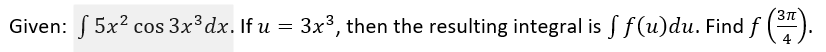 Given: S 5x? cos 3x³dx. If u = 3x³, then the resulting integral is S f (u)du. Find f ().
